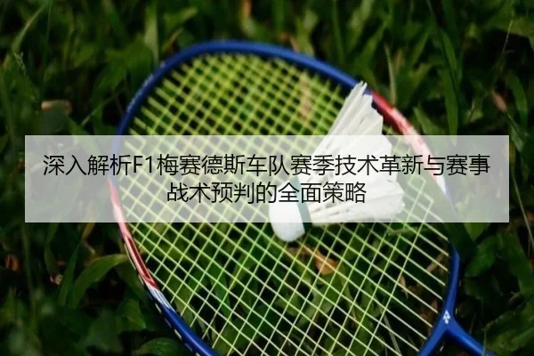 深入解析F1梅赛德斯车队赛季技术革新与赛事战术预判的全面策略